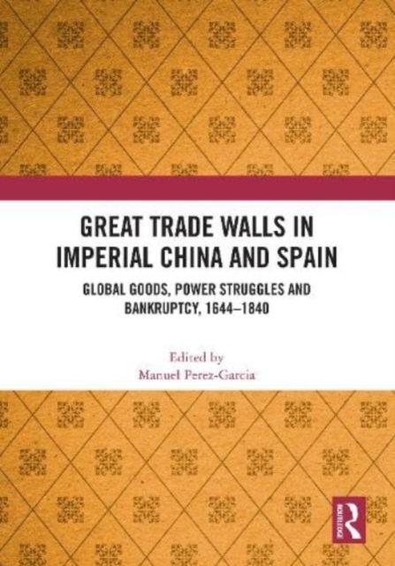 Great Trade Walls in Imperial China and Spain : Global goods, power struggles and bankruptcy, 1644-1840, Hardback Book