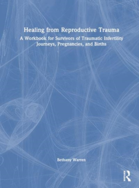 Healing from Reproductive Trauma : A Workbook for Survivors of Traumatic Infertility Journeys, Pregnancies, and Births, Hardback Book