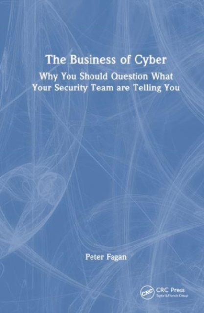The Business of Cyber : Why You Should Question What Your Security Team Are Telling You, Hardback Book