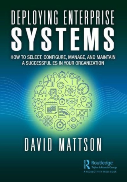 Deploying Enterprise Systems : How to Select, Configure, Build, Deploy, and Maintain a Successful ES in Your Organization, Paperback / softback Book