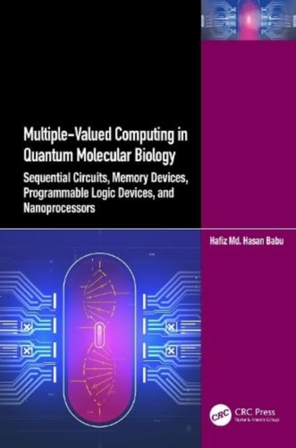 Multiple-Valued Computing in Quantum Molecular Biology : Sequential Circuits, Memory Devices, Programmable Logic Devices, and Nanoprocessors, Hardback Book