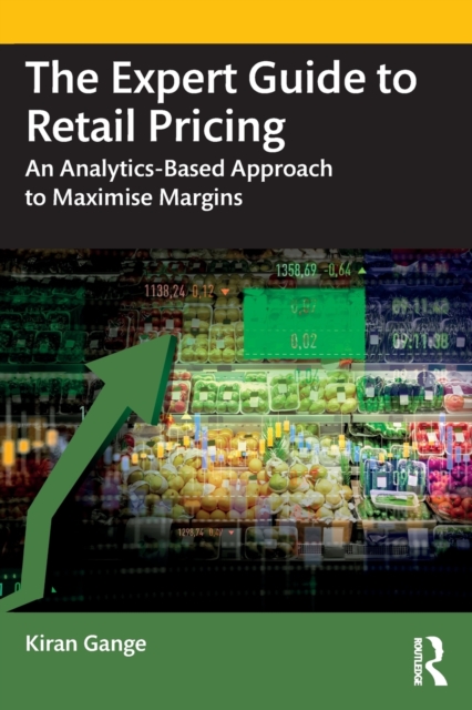 The Expert Guide to Retail Pricing : An Analytics-Based Approach to Maximise Margins, Paperback / softback Book