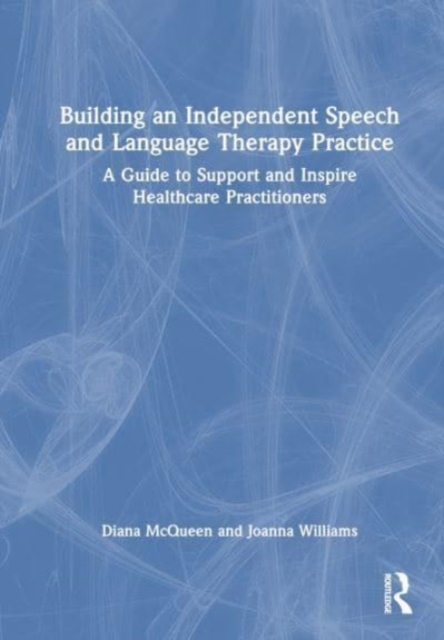 Building an Independent Speech and Language Therapy Practice : A Guide to Support and Inspire Healthcare Practitioners, Hardback Book