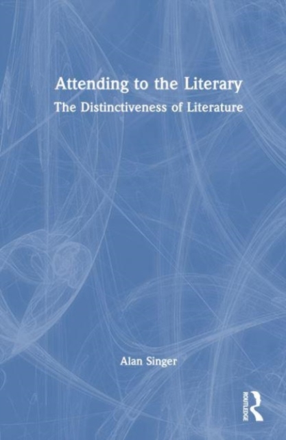 Attending to the Literary : The Distinctiveness of Literature, Hardback Book