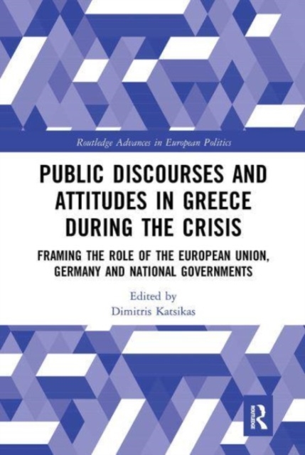 Public Discourses and Attitudes in Greece during the Crisis : Framing the Role of the European Union, Germany and National Governments, Paperback / softback Book