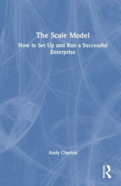 The Scale Model : How to Set Up and Run a Successful Enterprise, Paperback / softback Book