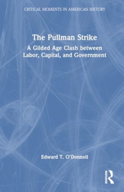 The Pullman Strike : A Gilded Age Clash between Labor, Capital, and Government, Hardback Book