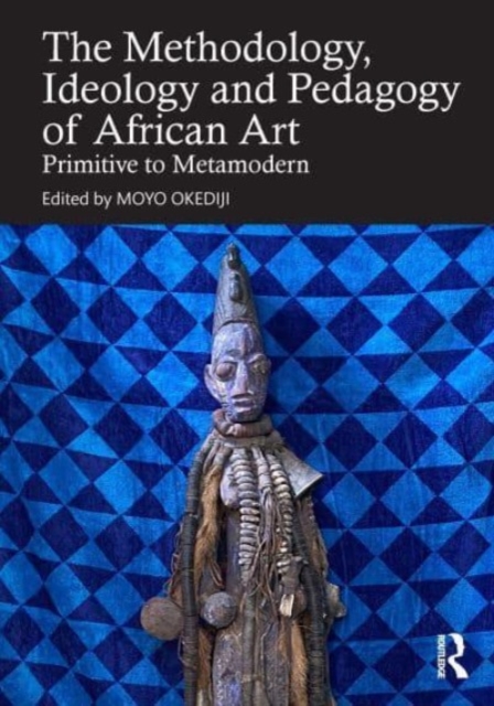 Methodology, Ideology and Pedagogy of African Art : Primitive to Metamodern, Hardback Book