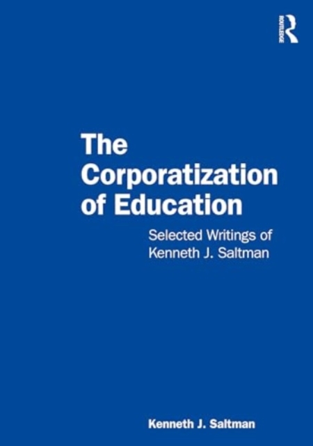 The Corporatization of Education : Selected Writings of Kenneth J. Saltman, Paperback / softback Book