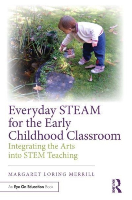 Everyday STEAM for the Early Childhood Classroom : Integrating the Arts into STEM Teaching, Paperback / softback Book