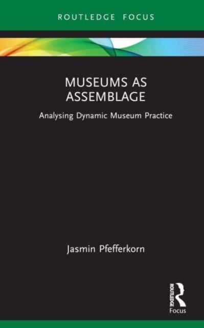 Museums as Assemblage : Analysing dynamic museum practice, Hardback Book