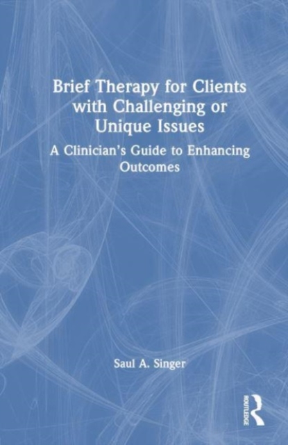 Brief Therapy for Clients with Challenging or Unique Issues : A Clinician’s Guide to Enhancing Outcomes, Hardback Book