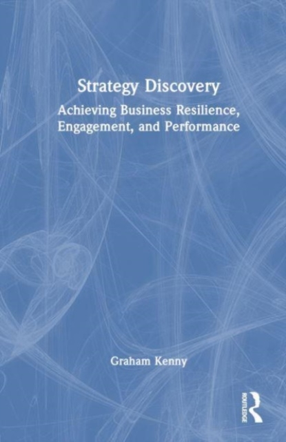 Strategy Discovery : Achieving Business Resilience, Engagement and Performance, Hardback Book