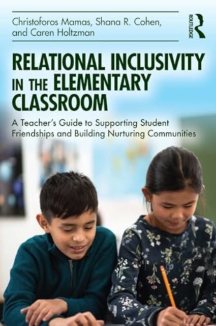 Relational Inclusivity in the Elementary Classroom : A Teacher’s Guide to Supporting Student Friendships and Building Nurturing Communities, Paperback / softback Book