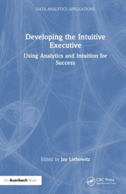 Developing the Intuitive Executive : Using Analytics and Intuition for Success, Hardback Book
