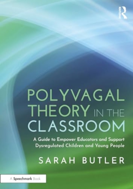 Polyvagal Theory in the Classroom : A Guide to Empower Educators and Support Dysregulated Children and Young People, Paperback / softback Book