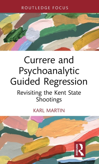 Currere and Psychoanalytic Guided Regression : Revisiting the Kent State Shootings, Hardback Book