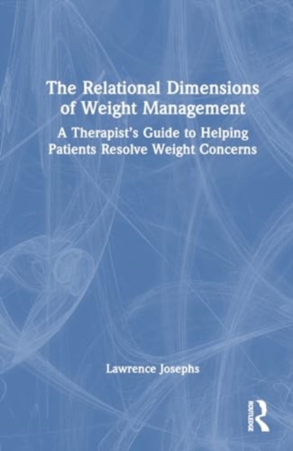 The Relational Dimensions of Weight Management : A Therapist’s Guide to Helping Patients Resolve Weight Concerns, Hardback Book