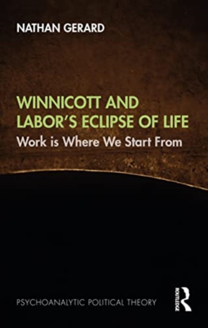 Winnicott and Labor’s Eclipse of Life : Work is Where We Start From, Hardback Book