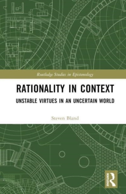 Rationality in Context : Unstable Virtues in an Uncertain World, Hardback Book