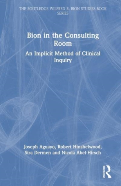 Bion in the Consulting Room : An Implicit Method of Clinical Inquiry, Hardback Book