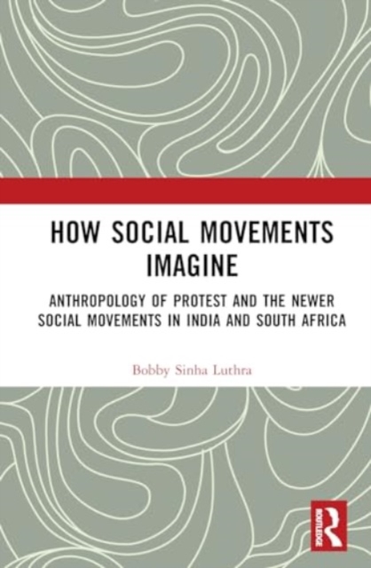 How Social Movements Imagine : Anthropology of Protest and the Newer Social Movements in India and South Africa, Hardback Book