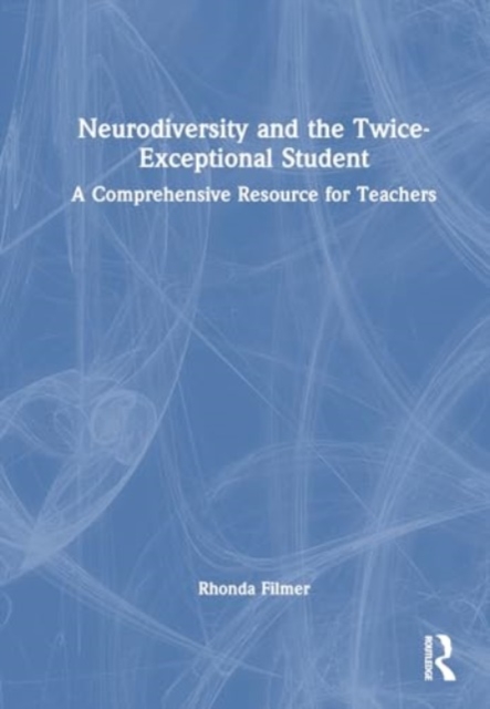 Neurodiversity and the Twice-Exceptional Student : A Comprehensive Resource for Teachers, Hardback Book