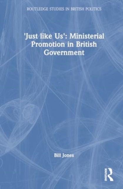 ‘Just Like Us’?: The Politics of Ministerial Promotion in UK Government, Hardback Book
