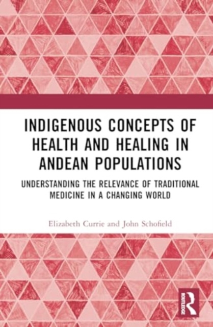 Indigenous Concepts of Health and Healing in Andean Populations : Understanding the Relevance of Traditional Medicine in a Changing World, Hardback Book