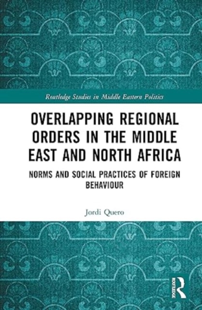 Overlapping Regional Orders in the Middle East and North Africa : Norms and Social Practices of Foreign Behaviour, Hardback Book