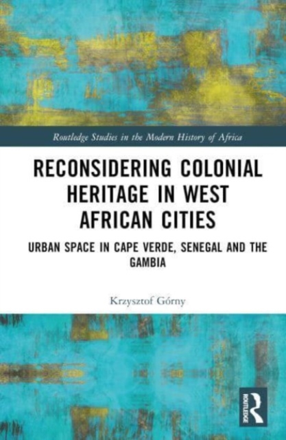 Reconsidering Colonial Heritage in West African Cities : Urban Space in Cape Verde, Senegal and The Gambia, Hardback Book