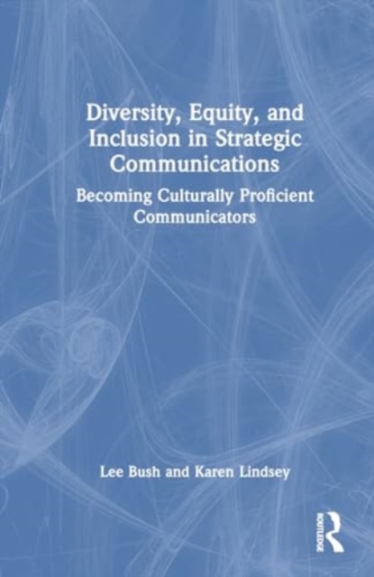 Diversity, Equity, and Inclusion in Strategic Communications : Becoming Culturally Proficient Communicators, Hardback Book