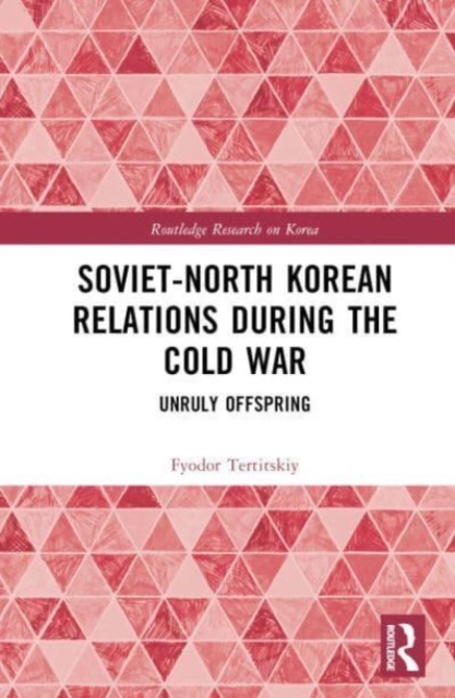 Soviet-North Korean Relations During the Cold War : Unruly Offspring, Hardback Book