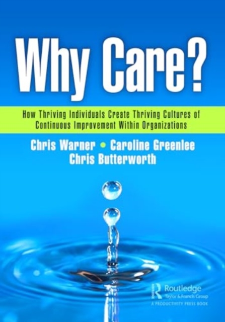 Why Care? : How Thriving Individuals Create Thriving Cultures of Continuous Improvement Within Organizations, Paperback / softback Book