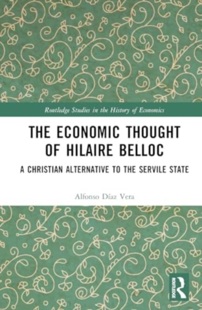 The Economic Thought of Hilaire Belloc : A Christian alternative to the Servile State, Hardback Book