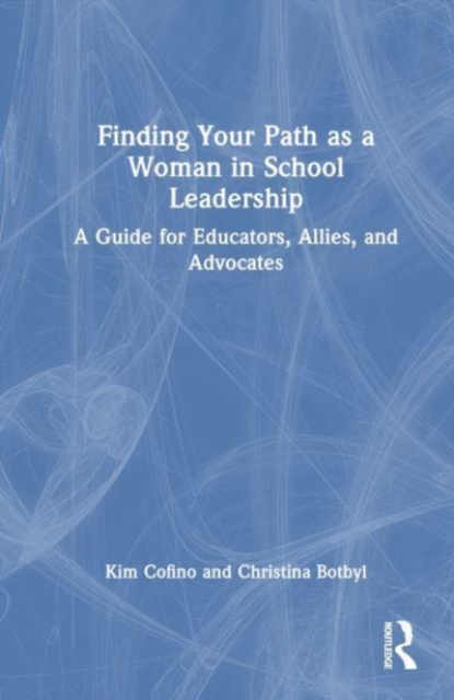 Finding Your Path as a Woman in School Leadership : A Guide for Educators, Allies, and Advocates, Hardback Book