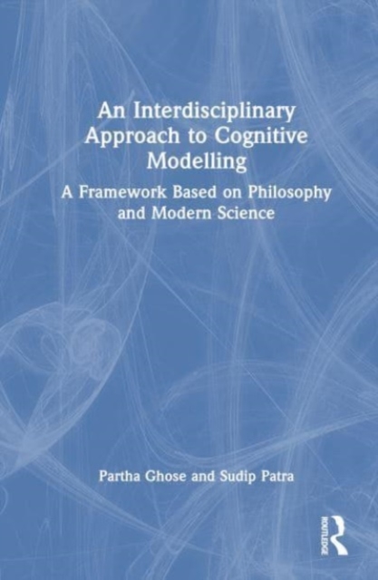 An Interdisciplinary Approach to Cognitive Modelling : A Framework Based on Philosophy and Modern Science, Hardback Book