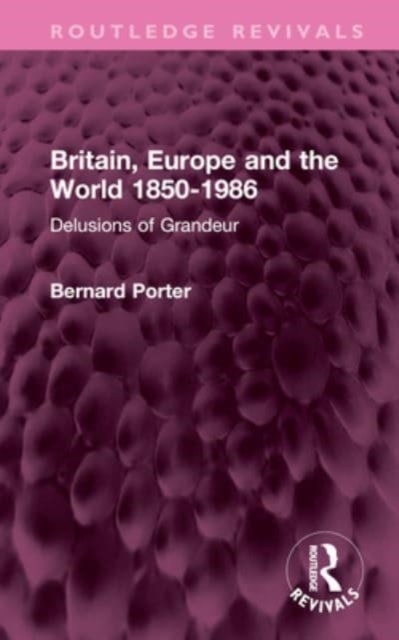 Britain, Europe and the World 1850-1986 : Delusions of Grandeur, Hardback Book