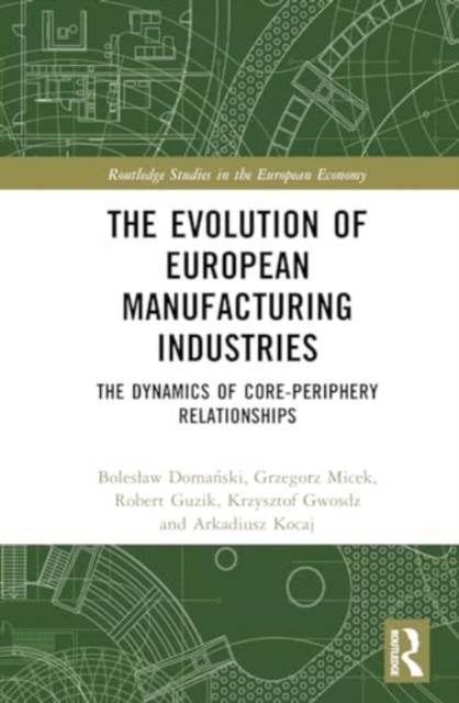 The Evolution of European Manufacturing Industries : The Dynamics of Core-Periphery Relationships, Hardback Book