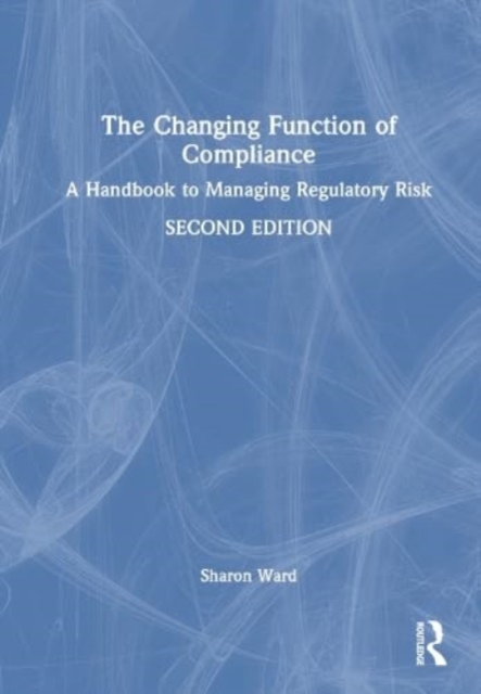 The Changing Function of Compliance : A Handbook to Managing Regulatory Risk, Hardback Book