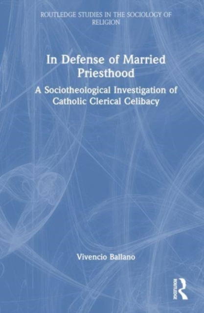 In Defense of Married Priesthood : A Sociotheological Investigation of Catholic Clerical Celibacy, Hardback Book