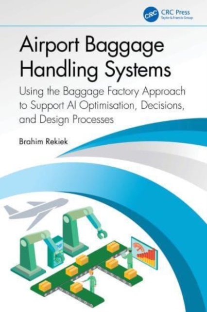Airport Baggage Handling Systems : Using the Baggage Factory Approach to Support AI Optimisation, Decisions, and Design Processes, Paperback / softback Book
