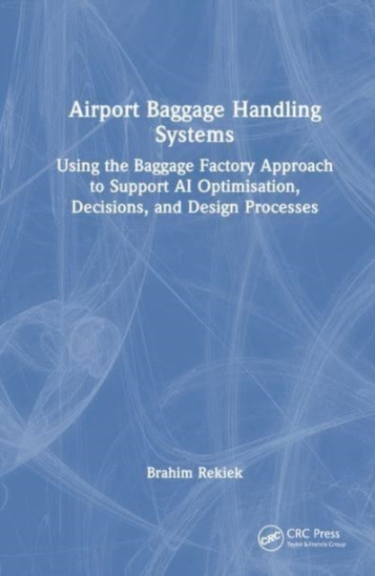 Airport Baggage Handling Systems : Using the Baggage Factory Approach to Support AI Optimisation, Decisions, and Design Processes, Hardback Book