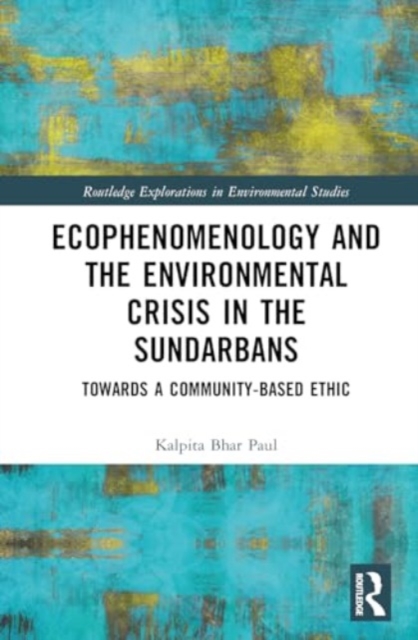 Ecophenomenology and the Environmental Crisis in the Sundarbans : Towards a Community-Based Ethic, Hardback Book