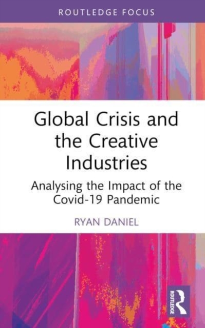 Global Crisis and the Creative Industries : Analysing the Impact of the Covid-19 Pandemic, Hardback Book