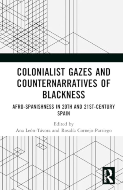 Colonialist Gazes and Counternarratives of Blackness : Afro-Spanishness in 20th and 21st-Century Spain, Hardback Book