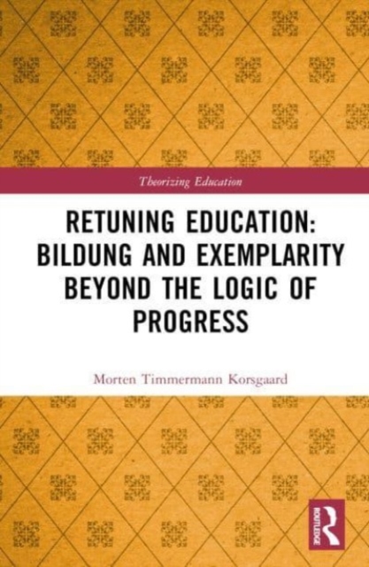 Retuning Education: Bildung and Exemplarity Beyond the Logic of Progress, Hardback Book
