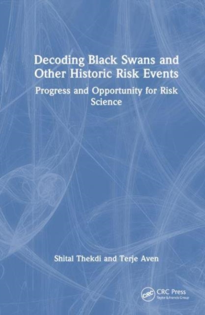 Decoding Black Swans and Other Historic Risk Events : Themes of Progress and Opportunity for Risk Science, Hardback Book