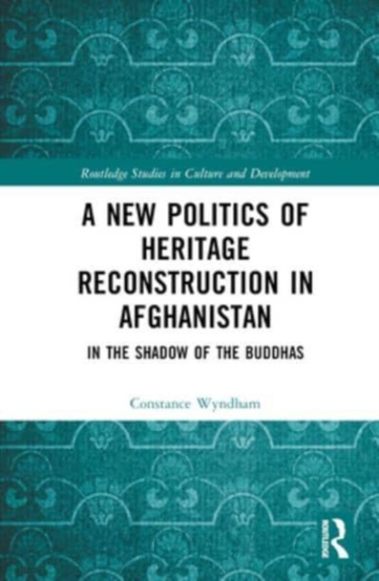 A New Politics of Heritage Reconstruction in Afghanistan : In the Shadow of the Buddhas, Hardback Book