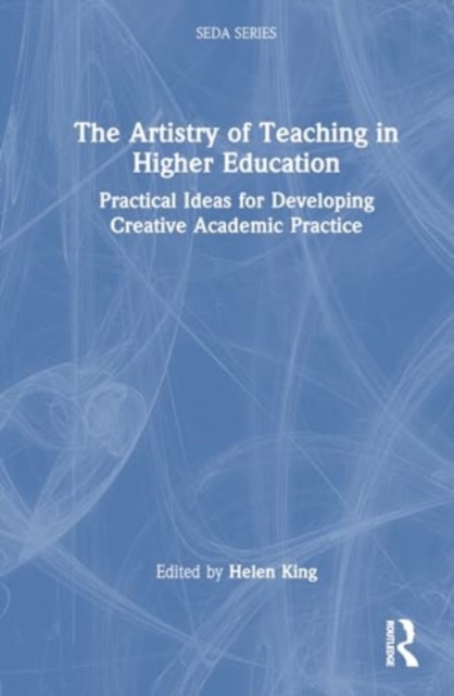 The Artistry of Teaching in Higher Education : Practical Ideas for Developing Creative Academic Practice, Hardback Book